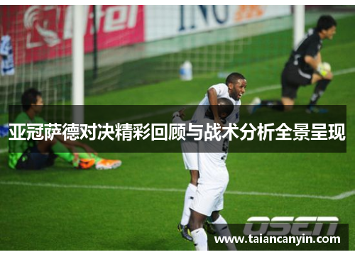 亚冠萨德对决精彩回顾与战术分析全景呈现