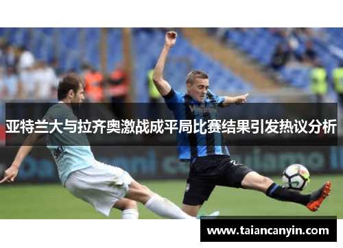 亚特兰大与拉齐奥激战成平局比赛结果引发热议分析